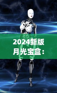 2024新版月光宝盒：从神秘东方到全球科技前沿，开启未来智能生活新篇章 v4.4.9下载