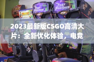 2023最新版CSGO高清大片：全新优化体验，电竞射击游戏的终极视觉盛宴