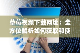 草莓视频下载网址：全方位解析如何获取和使用高清视频资源 v3.7.1下载