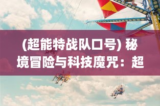 (超能特战队口号) 秘境冒险与科技魔咒：超能特战队的未来世界奇遇与 daring 战斗对决