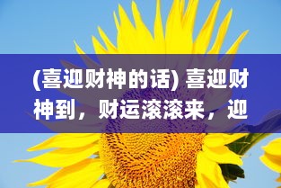 (喜迎财神的话) 喜迎财神到，财运滚滚来，迎接又一年幸运之兆的波利来了