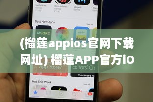 (榴莲appios官网下载网址) 榴莲APP官方iOS版最新版发布：探索全新功能，优化用户体验