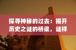 探寻神秘的过去：揭开历史之谜的桥梁，谜样的古代建筑，谜桥的秘密与奇妙传说