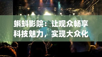 蝌蚪影院：让观众畅享科技魅力，实现大众化影视艺术体验的新型智能影院 v6.7.8下载