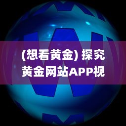 (想看黄金) 探究黄金网站APP视频播放中如何选择最优画质以获得最佳观看体验