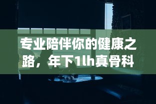 专业陪伴你的健康之路，年下1lh真骨科全力守护你的骨骼健康 v4.3.6下载