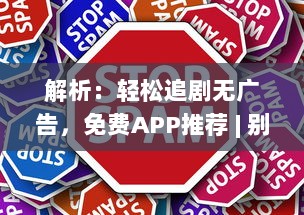 解析：轻松追剧无广告，免费APP推荐 | 别再等广告，立即开启追剧之旅 v4.6.9下载