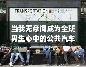 当我无意间成为全班男生心中的公共汽车：一段率性而为的青春奇遇记 v6.6.2下载