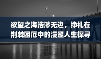 欲望之海浩渺无边，挣扎在荆棘困厄中的漫涩人生探寻 v6.8.5下载