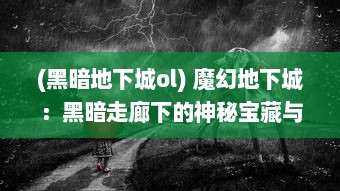 (黑暗地下城ol) 魔幻地下城：黑暗走廊下的神秘宝藏与蛮荒怪兽的终极挑战