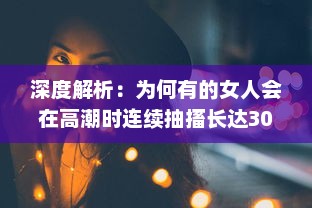 深度解析：为何有的女人会在高潮时连续抽搐长达30分钟的生理现象及其背后的科学原理 v8.9.4下载