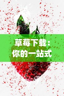 草莓下载：你的一站式数字资源平台，提供各种优质、安全、高速的软件应用下载服务 v9.1.1下载