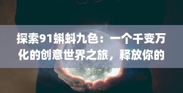 探索91蝌蚪九色：一个千变万化的创意世界之旅，释放你的想象力与创作激情! v6.6.0下载