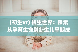 (初生vr) 初生世界：探索从孕育生命到新生儿早期成长的奇妙旅程