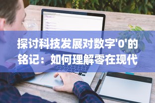 探讨科技发展对数字'0'的铭记：如何理解零在现代科技社会的重要地位与价值