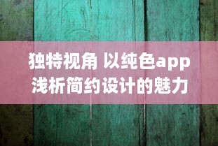 独特视角 以纯色app浅析简约设计的魅力：如何用极简色彩提升用户体验