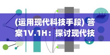 (运用现代科技手段) 答案1V.1H：探讨现代技术如何帮我们寻找答案和解决问题的综述