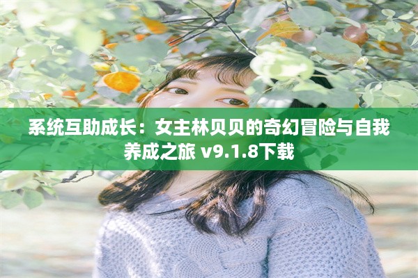 系统互助成长：女主林贝贝的奇幻冒险与自我养成之旅 v9.1.8下载