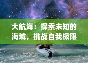 大航海：探索未知的海域，挑战自我极限，书写人类探索历史的篇章