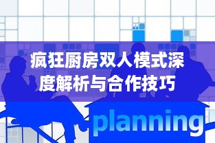 疯狂厨房双人模式深度解析与合作技巧