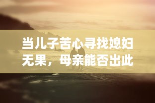 当儿子苦心寻找媳妇无果，母亲能否出此下策以身相许？