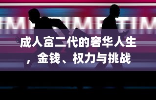 成人富二代的奢华人生，金钱、权力与挑战