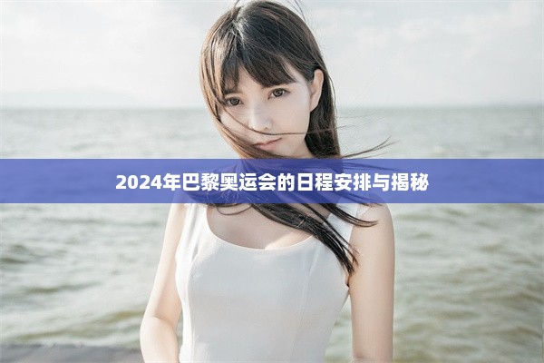 2024年巴黎奥运会的日程安排与揭秘