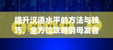 提升汉语水平的方法与技巧，全方位攻略韵母发音