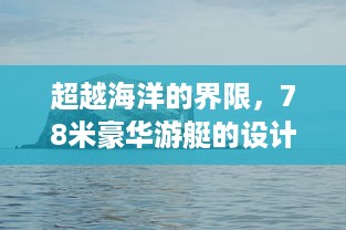 超越海洋的界限，78米豪华游艇的设计创新与海洋探索之旅