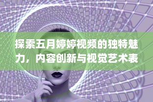 探索五月婷婷视频的独特魅力，内容创新与视觉艺术表达