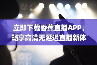 立即下载香蕉直播APP，畅享高清无延迟直播新体验！