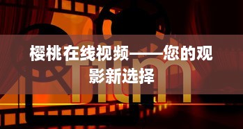 樱桃在线视频——您的观影新选择