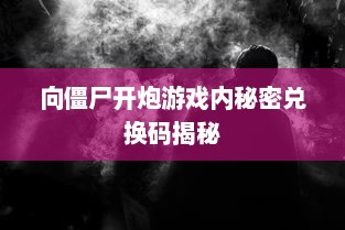 向僵尸开炮游戏内秘密兑换码揭秘