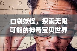 口袋妖怪，探索无限可能的神奇宝贝世界