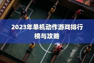 2023年单机动作游戏排行榜与攻略