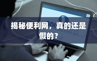 揭秘便利网，真的还是假的？