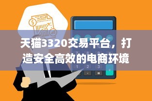 天猫3320交易平台，打造安全高效的电商环境